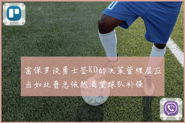 富保罗谈勇士签KD的决策管理层应当如此普总依然渴望球队补强