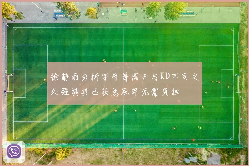徐静雨分析字母哥离开与KD不同之处强调其已获总冠军无需负担