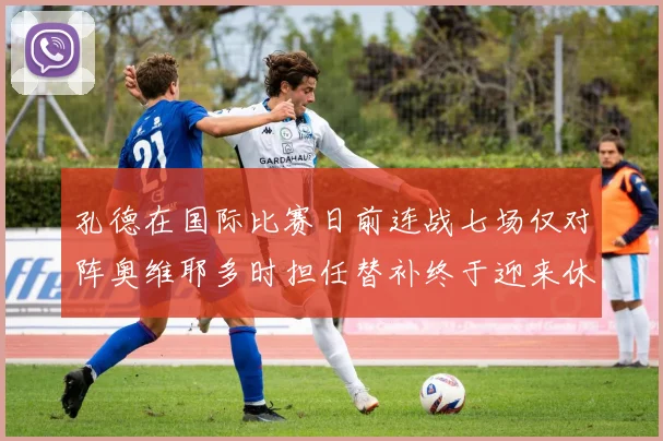 孔德在国际比赛日前连战七场仅对阵奥维耶多时担任替补终于迎来休息时刻