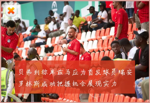 贝弗利称库兹马应为首发球员瑞安罗林斯成功把握机会展现实力