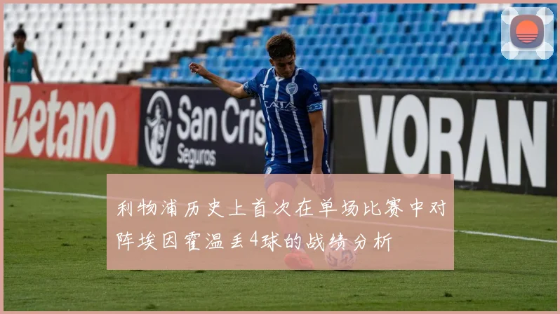 利物浦历史上首次在单场比赛中对阵埃因霍温丢4球的战绩分析