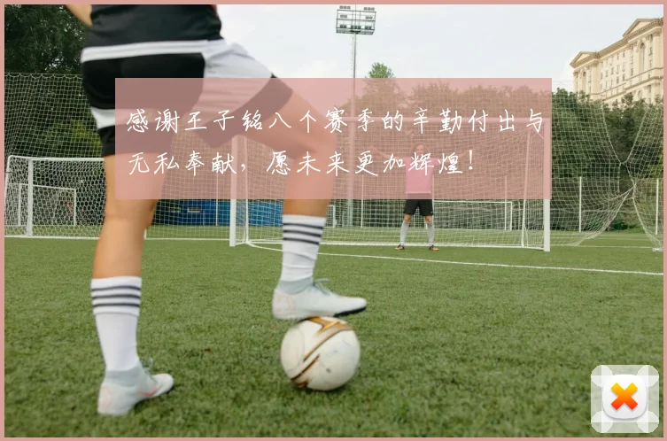 感谢王子铭八个赛季的辛勤付出与无私奉献，愿未来更加辉煌！