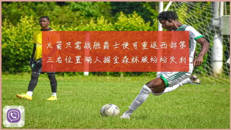 火箭只需战胜爵士便可重返西部第三名位置湖人掘金森林狼纷纷失利