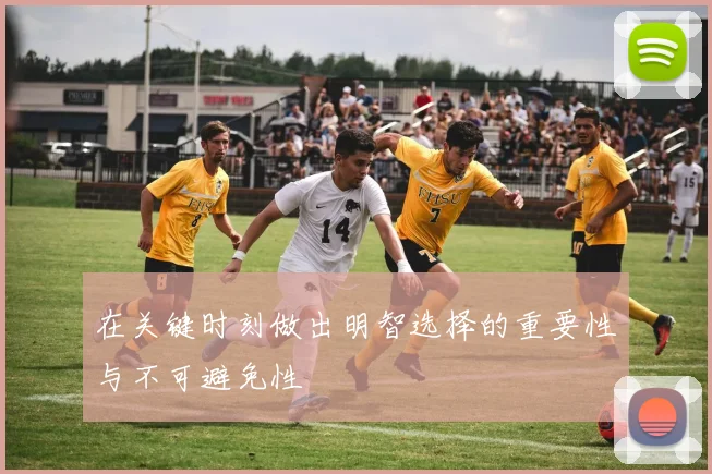 在关键时刻做出明智选择的重要性与不可避免性