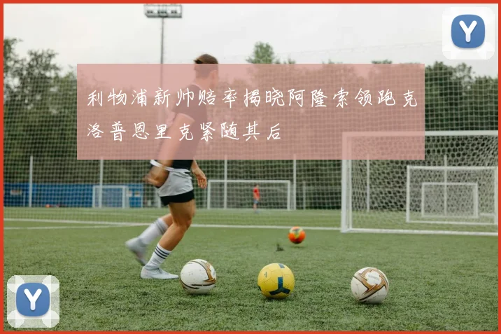 利物浦新帅赔率揭晓阿隆索领跑克洛普恩里克紧随其后