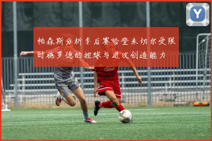 帕森斯分析季后赛哈登米切尔受限时施罗德的控球与进攻创造能力