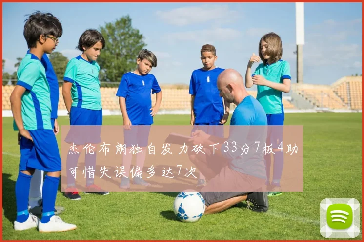 杰伦布朗独自发力砍下33分7板4助可惜失误偏多达7次