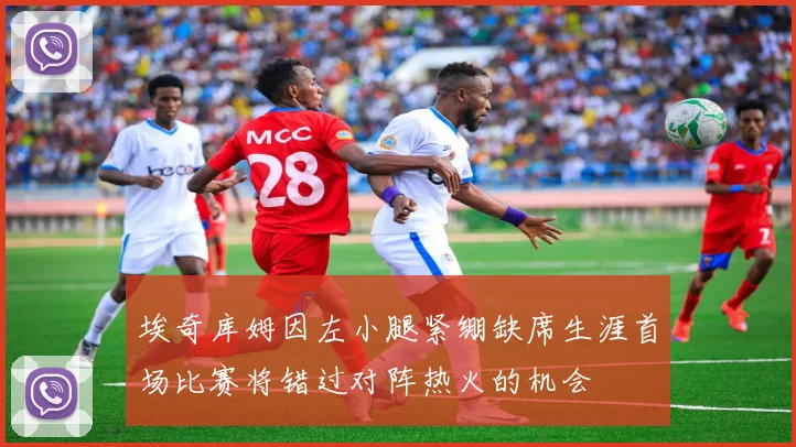 埃奇库姆因左小腿紧绷缺席生涯首场比赛将错过对阵热火的机会