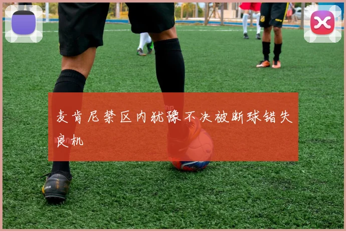 麦肯尼禁区内犹豫不决被断球错失良机