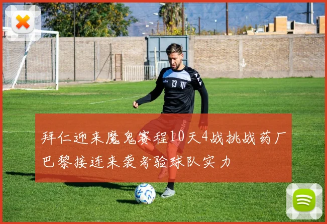 拜仁迎来魔鬼赛程10天4战挑战药厂巴黎接连来袭考验球队实力