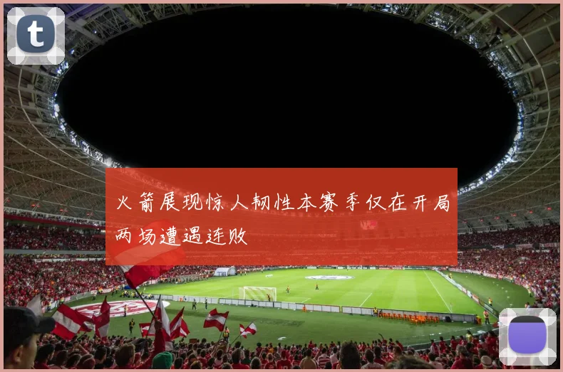 火箭展现惊人韧性本赛季仅在开局两场遭遇连败